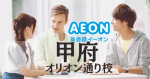 イーオン英会話 甲府オリオン通り校の口コミ・評判｜アクセス・料金・特徴まとめ